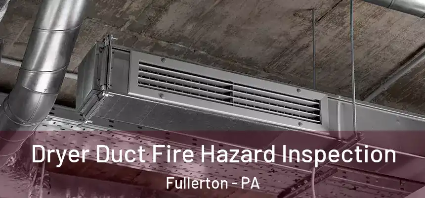 Dryer Duct Fire Hazard Inspection Fullerton - PA