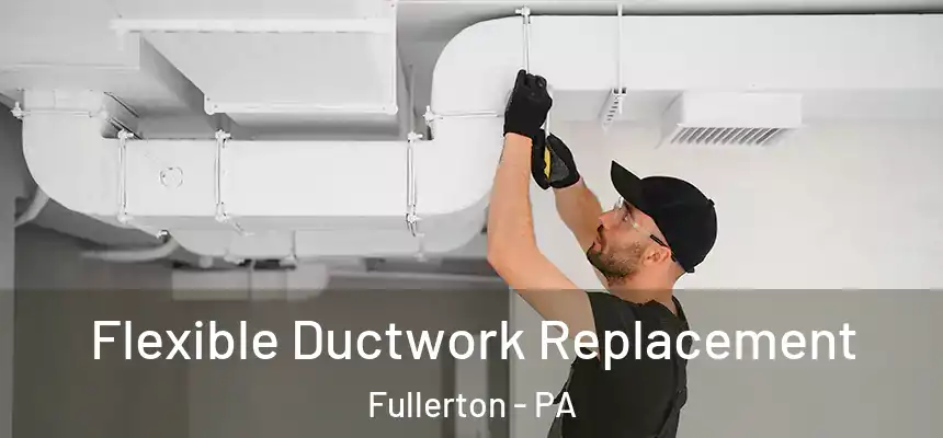  Flexible Ductwork Replacement Fullerton - PA
