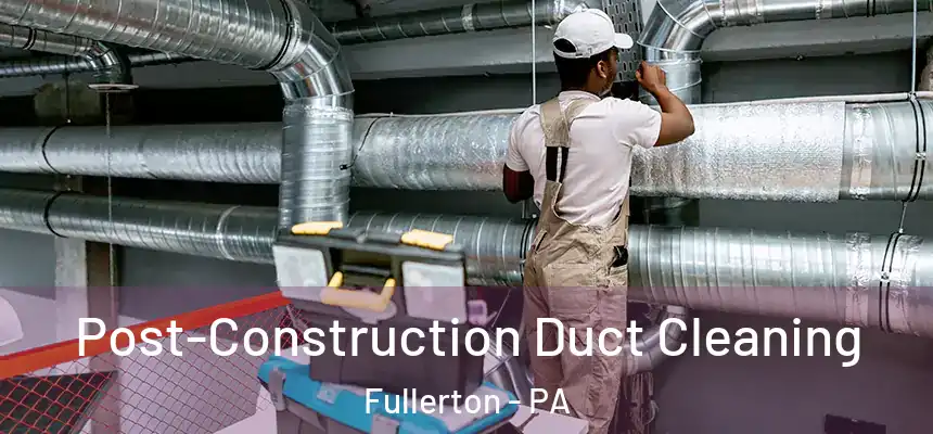  Post-Construction Duct Cleaning Fullerton - PA